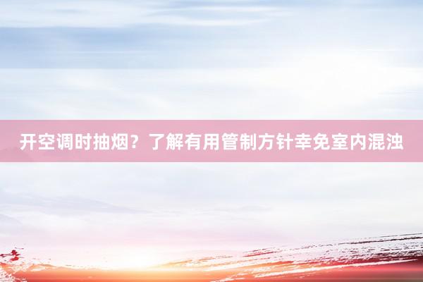 开空调时抽烟？了解有用管制方针幸免室内混浊