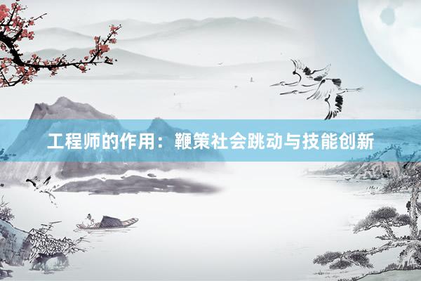 工程师的作用：鞭策社会跳动与技能创新